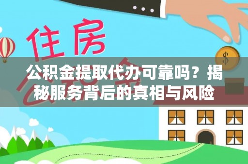 勃利公积金提取代办可靠吗？揭秘服务背后的真相与风险