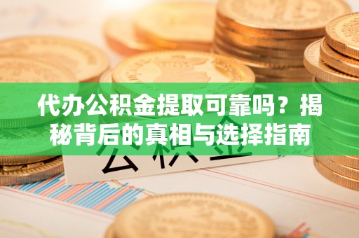 勃利代办公积金提取可靠吗？揭秘背后的真相与选择指南