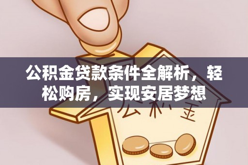 勃利公积金贷款条件全解析，轻松购房，实现安居梦想