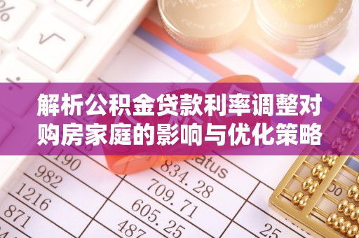 勃利解析公积金贷款利率调整对购房家庭的影响与优化策略