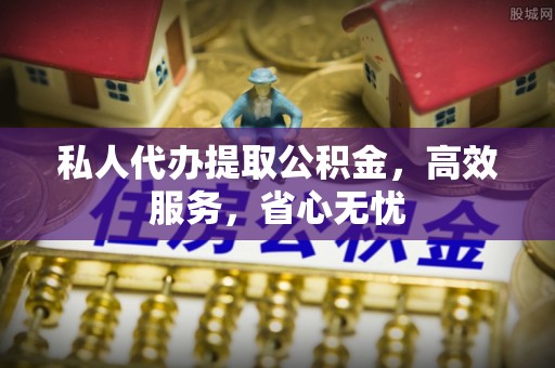 勃利私人代办提取公积金，高效服务，省心无忧