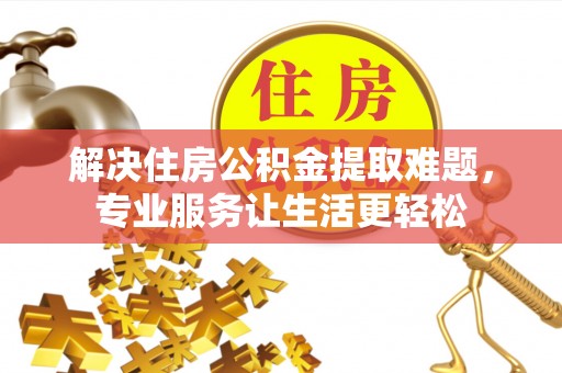 勃利解决住房公积金提取难题，专业服务让生活更轻松