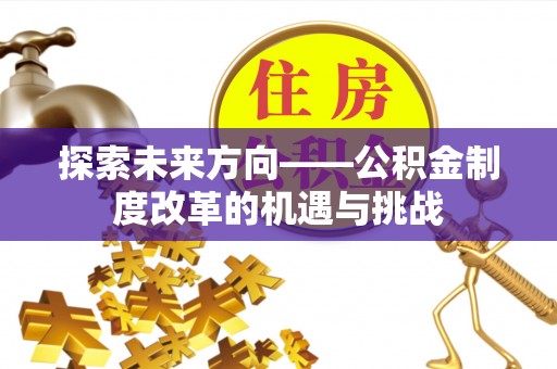 勃利探索未来方向——公积金制度改革的机遇与挑战