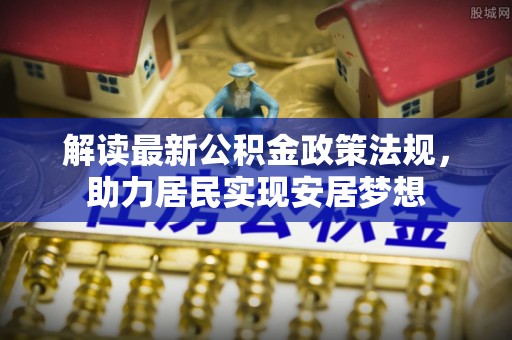 勃利解读最新公积金政策法规，助力居民实现安居梦想