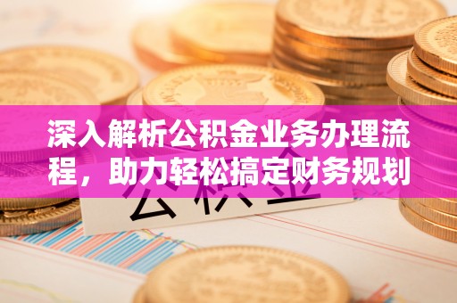 勃利深入解析公积金业务办理流程，助力轻松搞定财务规划