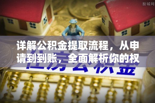 勃利详解公积金提取流程，从申请到到账，全面解析你的权益与操作步骤