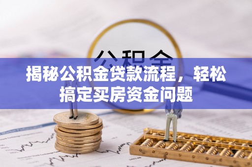 勃利揭秘公积金贷款流程，轻松搞定买房资金问题