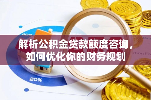 勃利解析公积金贷款额度咨询，如何优化你的财务规划
