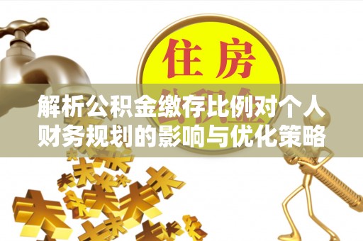 勃利解析公积金缴存比例对个人财务规划的影响与优化策略