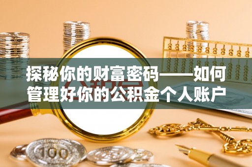 勃利探秘你的财富密码——如何管理好你的公积金个人账户信息