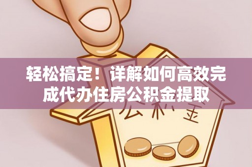 勃利轻松搞定！详解如何高效完成代办住房公积金提取