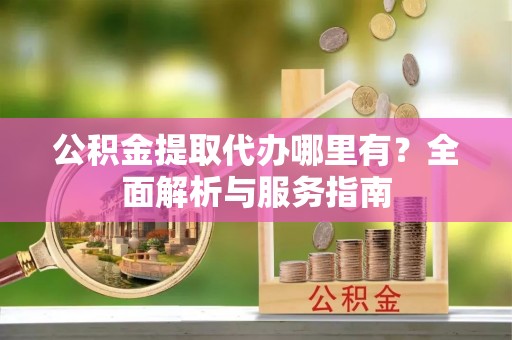 勃利公积金提取代办哪里有？全面解析与服务指南
