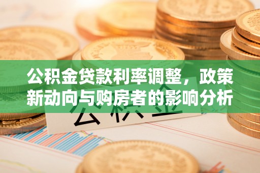 勃利公积金贷款利率调整，政策新动向与购房者的影响分析