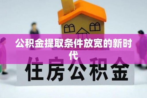 勃利公积金提取条件放宽的新时代