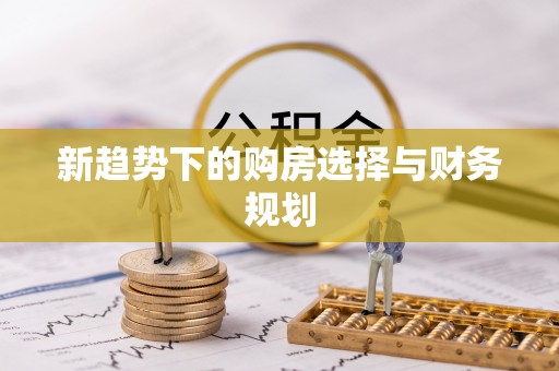 勃利新趋势下的购房选择与财务规划