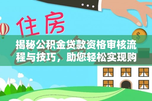 勃利揭秘公积金贷款资格审核流程与技巧，助您轻松实现购房梦想