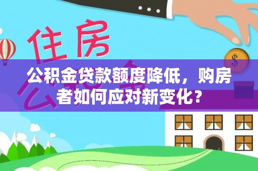 勃利公积金贷款额度降低，购房者如何应对新变化？