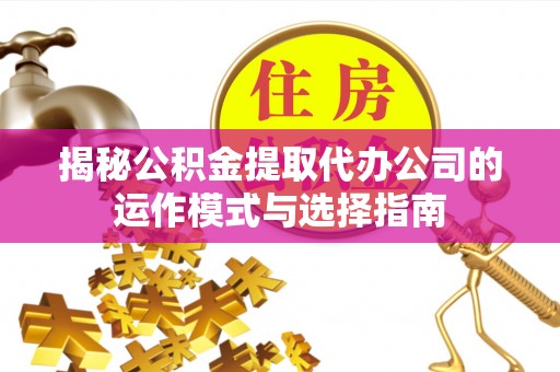 勃利揭秘公积金提取代办公司的运作模式与选择指南