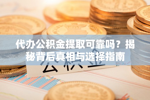 勃利代办公积金提取可靠吗？揭秘背后真相与选择指南