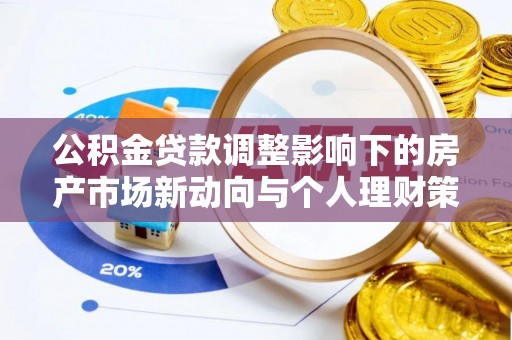 勃利公积金贷款调整影响下的房产市场新动向与个人理财策略