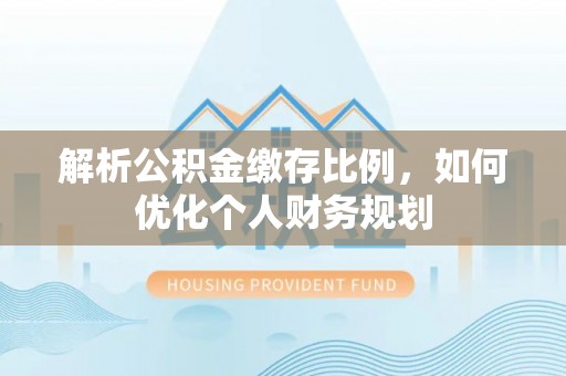 勃利解析公积金缴存比例，如何优化个人财务规划