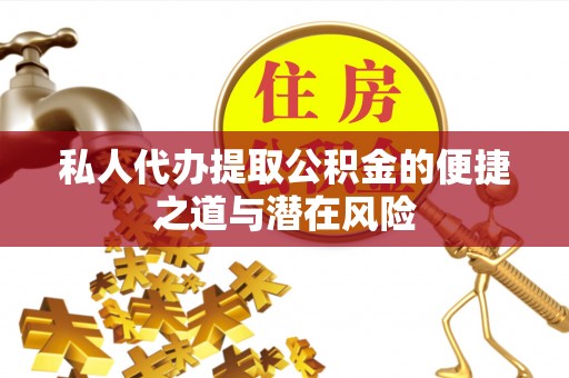 勃利私人代办提取公积金的便捷之道与潜在风险