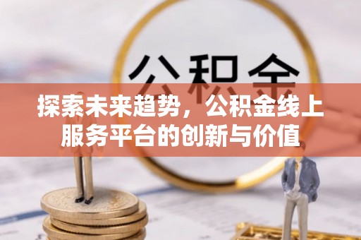 勃利探索未来趋势，公积金线上服务平台的创新与价值