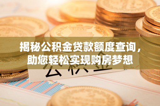 勃利揭秘公积金贷款额度查询，助您轻松实现购房梦想