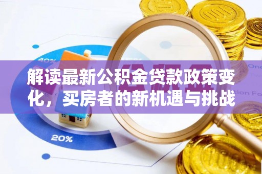 勃利解读最新公积金贷款政策变化，买房者的新机遇与挑战
