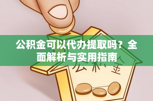 勃利公积金可以代办提取吗？全面解析与实用指南
