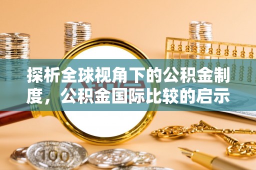 勃利探析全球视角下的公积金制度，公积金国际比较的启示与借鉴