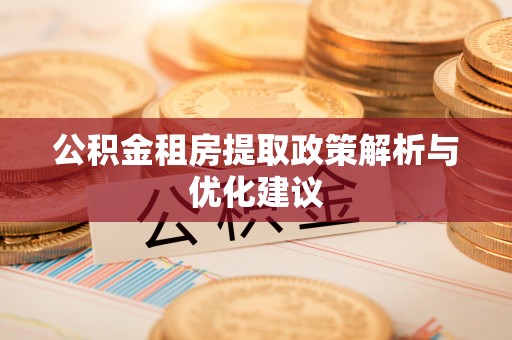 勃利公积金租房提取政策解析与优化建议