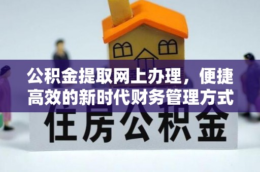 勃利公积金提取网上办理，便捷高效的新时代财务管理方式