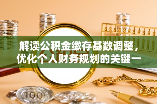 勃利解读公积金缴存基数调整，优化个人财务规划的关键一步