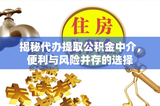 勃利揭秘代办提取公积金中介，便利与风险并存的选择