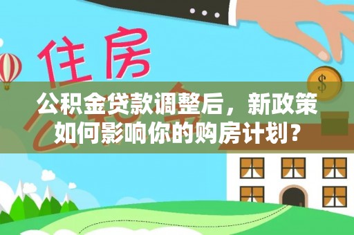 勃利公积金贷款调整后，新政策如何影响你的购房计划？