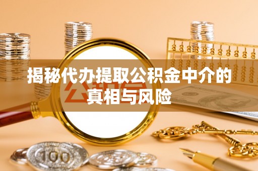 勃利揭秘代办提取公积金中介的真相与风险