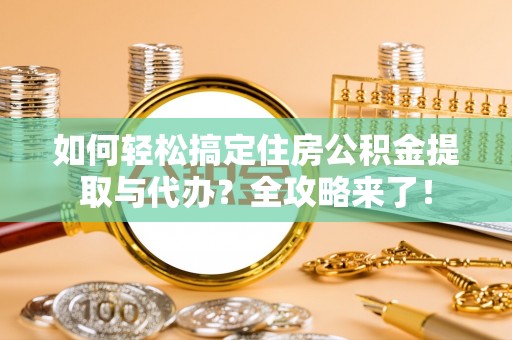 勃利如何轻松搞定住房公积金提取与代办？全攻略来了！