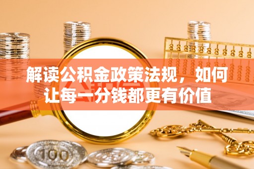 勃利解读公积金政策法规，如何让每一分钱都更有价值