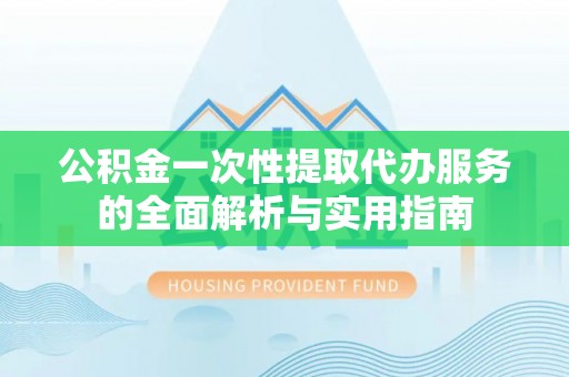 勃利公积金一次性提取代办服务的全面解析与实用指南