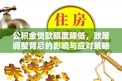 勃利公积金贷款额度降低，政策调整背后的影响与应对策略