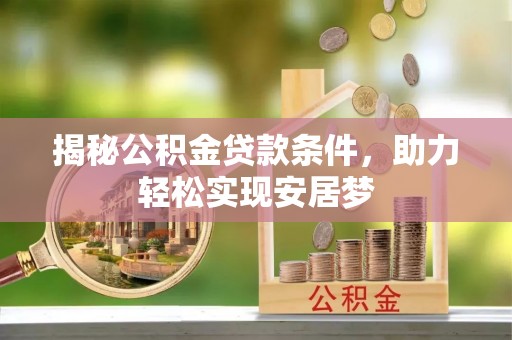 勃利揭秘公积金贷款条件，助力轻松实现安居梦
