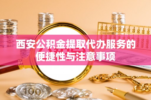 勃利西安公积金提取代办服务的便捷性与注意事项