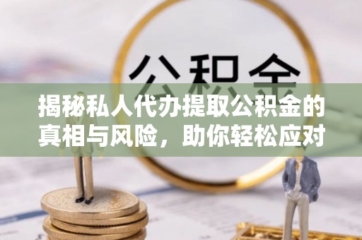 勃利揭秘私人代办提取公积金的真相与风险，助你轻松应对资金难题