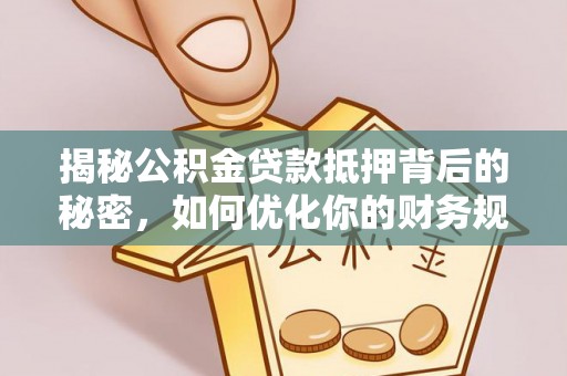 勃利揭秘公积金贷款抵押背后的秘密，如何优化你的财务规划
