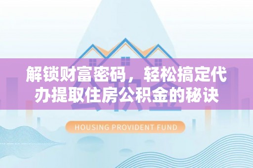 勃利解锁财富密码，轻松搞定代办提取住房公积金的秘诀