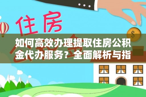 勃利如何高效办理提取住房公积金代办服务？全面解析与指南