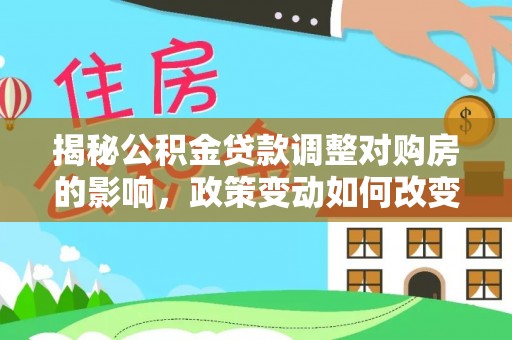 勃利揭秘公积金贷款调整对购房的影响，政策变动如何改变你的买房计划