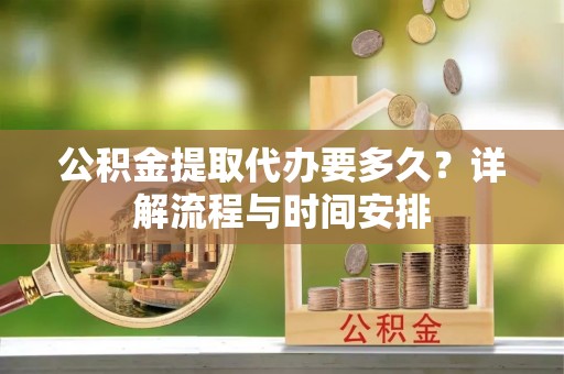 勃利公积金提取代办要多久？详解流程与时间安排