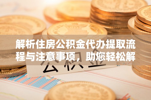 勃利解析住房公积金代办提取流程与注意事项，助您轻松解决资金难题